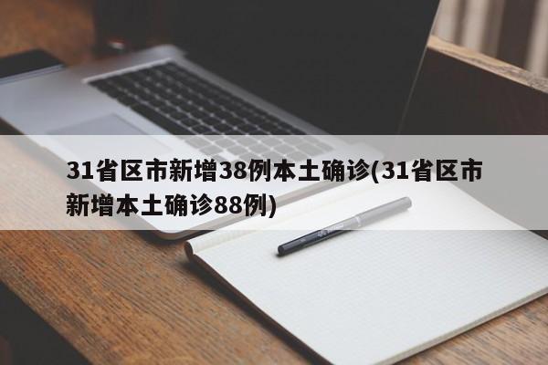 31省区市新增38例本土确诊(31省区市新增本土确诊88例)