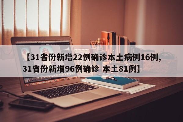 【31省份新增22例确诊本土病例16例,31省份新增96例确诊 本土81例】