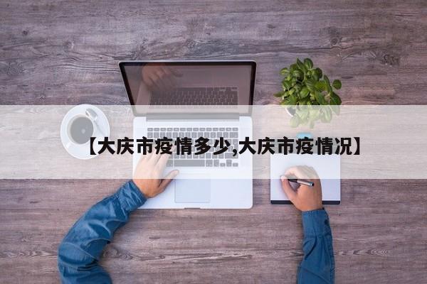 【大庆市疫情多少,大庆市疫情况】