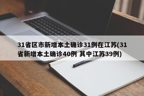 31省区市新增本土确诊31例在江苏(31省新增本土确诊40例 其中江苏39例)