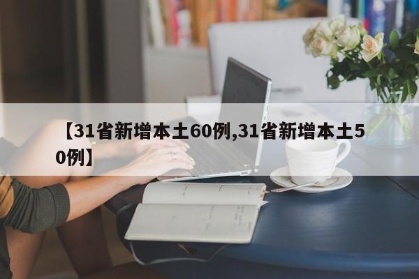 【31省新增本土60例,31省新增本土50例】