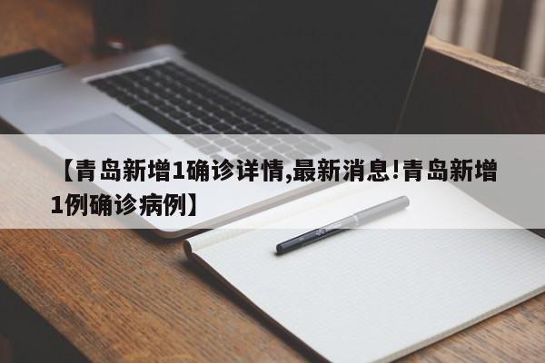 【青岛新增1确诊详情,最新消息!青岛新增1例确诊病例】