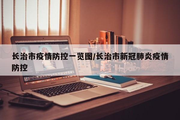 长治市疫情防控一览图/长治市新冠肺炎疫情防控