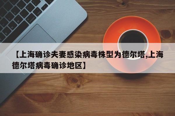 【上海确诊夫妻感染病毒株型为德尔塔,上海德尔塔病毒确诊地区】