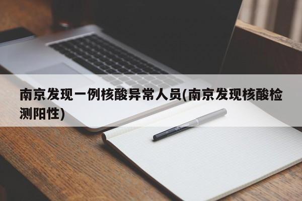 南京发现一例核酸异常人员(南京发现核酸检测阳性)