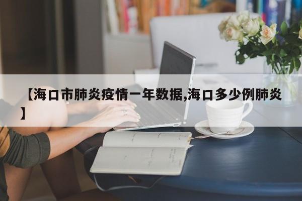 【海口市肺炎疫情一年数据,海口多少例肺炎】