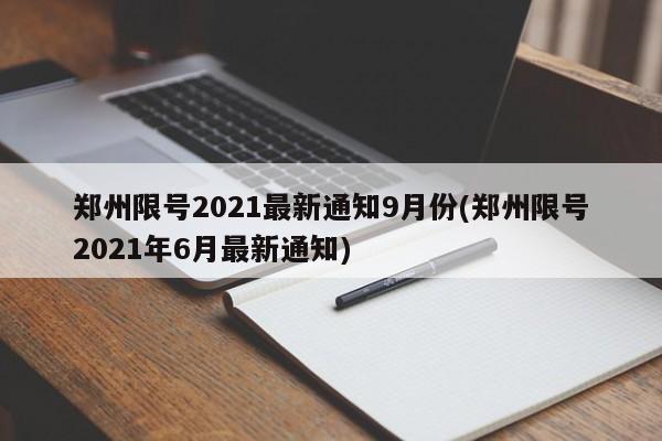 郑州限号2021最新通知9月份(郑州限号2021年6月最新通知)