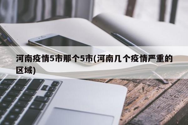 河南疫情5市那个5市(河南几个疫情严重的区域)