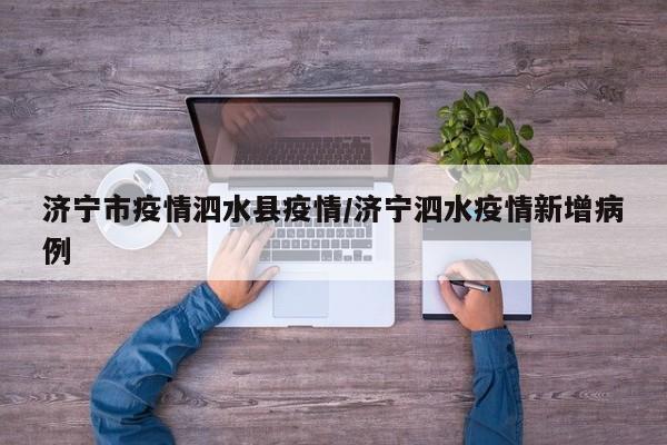 济宁市疫情泗水县疫情/济宁泗水疫情新增病例