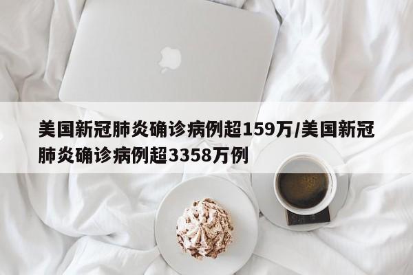 美国新冠肺炎确诊病例超159万/美国新冠肺炎确诊病例超3358万例
