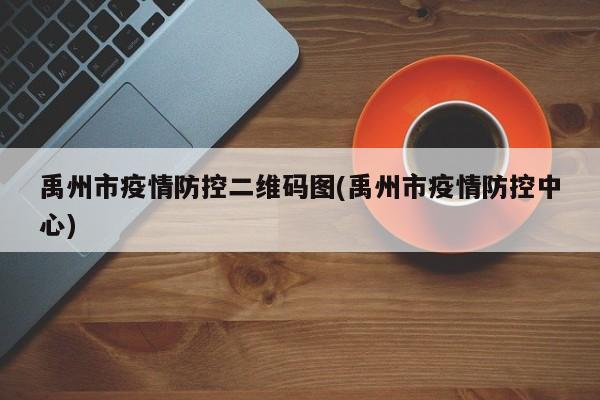 禹州市疫情防控二维码图(禹州市疫情防控中心)