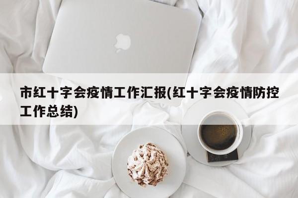 市红十字会疫情工作汇报(红十字会疫情防控工作总结)