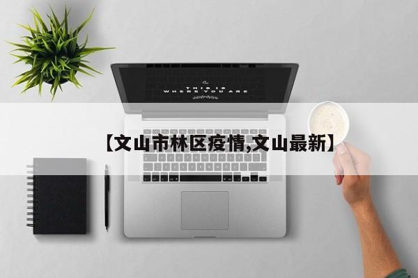 【文山市林区疫情,文山最新】