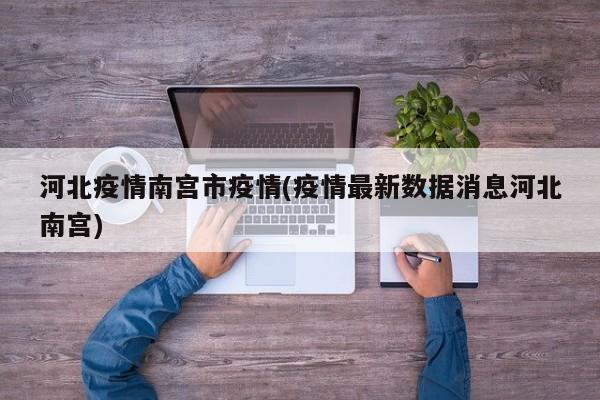 河北疫情南宫市疫情(疫情最新数据消息河北南宫)
