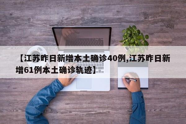 【江苏昨日新增本土确诊40例,江苏昨日新增61例本土确诊轨迹】
