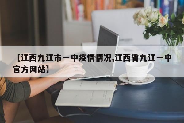 【江西九江市一中疫情情况,江西省九江一中官方网站】