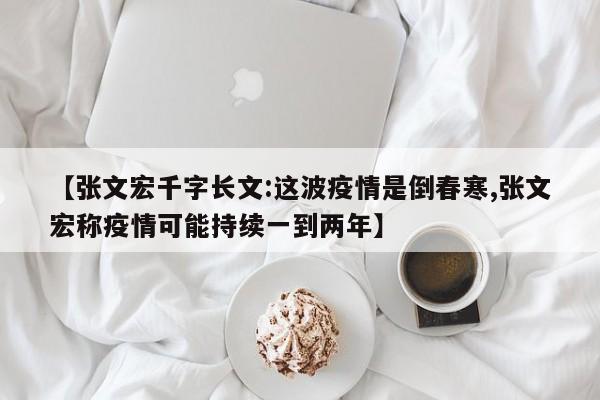 【张文宏千字长文:这波疫情是倒春寒,张文宏称疫情可能持续一到两年】