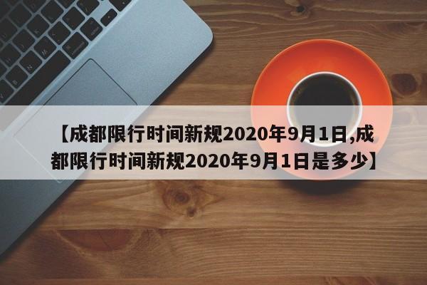 【成都限行时间新规2020年9月1日,成都限行时间新规2020年9月1日是多少】