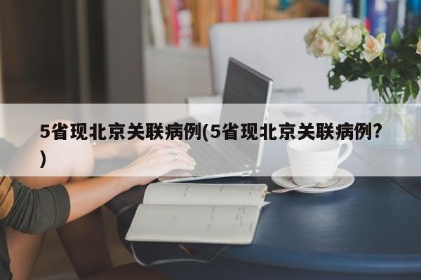 5省现北京关联病例(5省现北京关联病例?)