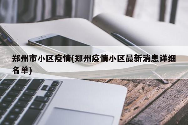 郑州市小区疫情(郑州疫情小区最新消息详细名单)
