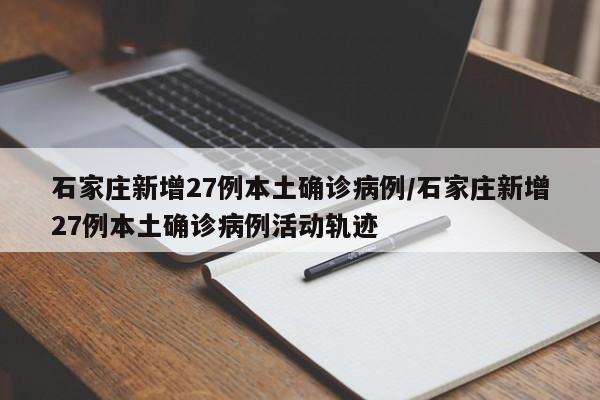 石家庄新增27例本土确诊病例/石家庄新增27例本土确诊病例活动轨迹