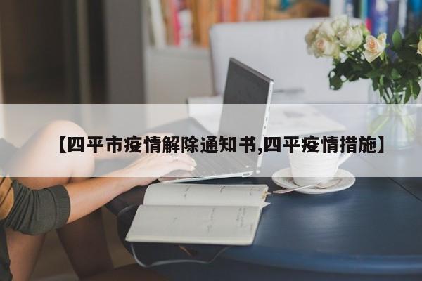 【四平市疫情解除通知书,四平疫情措施】