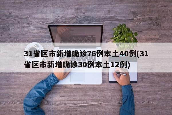 31省区市新增确诊76例本土40例(31省区市新增确诊30例本土12例)