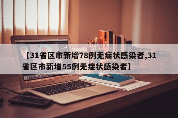 【31省区市新增78例无症状感染者,31省区市新增55例无症状感染者】