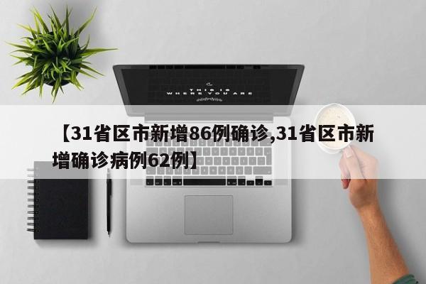 【31省区市新增86例确诊,31省区市新增确诊病例62例】
