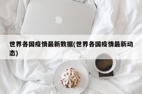 世界各国疫情最新数据(世界各国疫情最新动态)