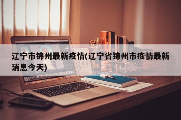 辽宁市锦州最新疫情(辽宁省锦州市疫情最新消息今天)