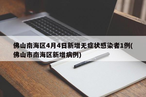 佛山南海区4月4日新增无症状感染者1例(佛山市南海区新增病例)