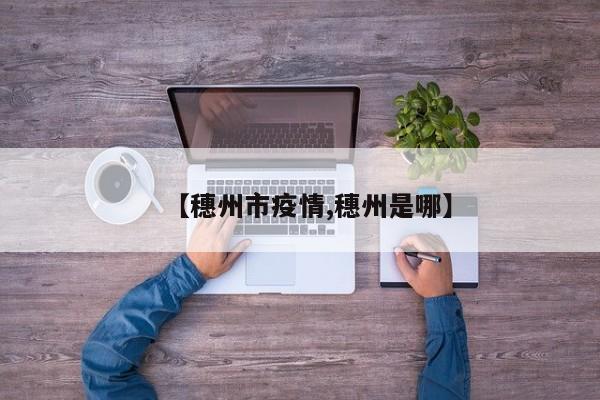 【穗州市疫情,穗州是哪】