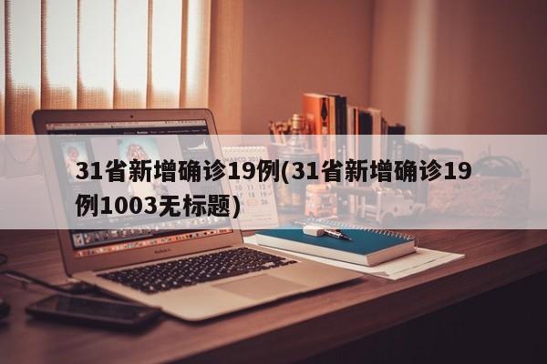 31省新增确诊19例(31省新增确诊19例1003无标题)