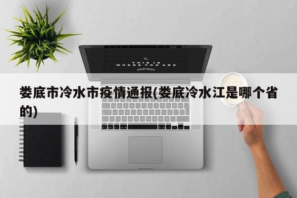 娄底市冷水市疫情通报(娄底冷水江是哪个省的)