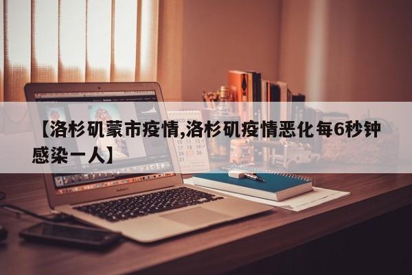 【洛杉矶蒙市疫情,洛杉矶疫情恶化每6秒钟感染一人】
