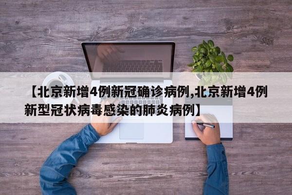 【北京新增4例新冠确诊病例,北京新增4例新型冠状病毒感染的肺炎病例】