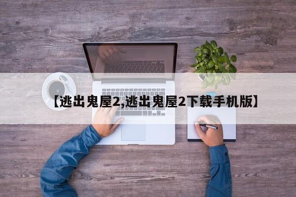 【逃出鬼屋2,逃出鬼屋2下载手机版】