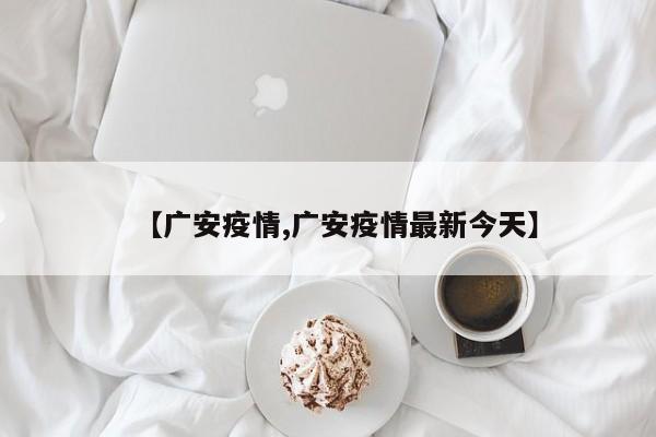 【广安疫情,广安疫情最新今天】