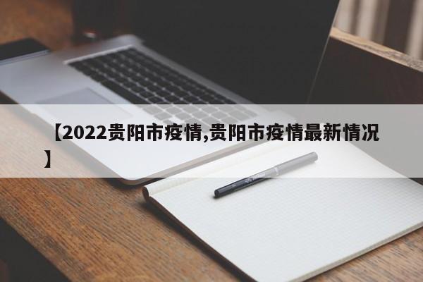 【2022贵阳市疫情,贵阳市疫情最新情况】