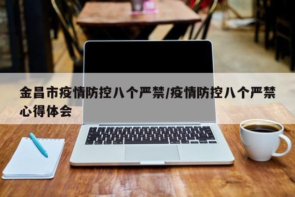 金昌市疫情防控八个严禁/疫情防控八个严禁心得体会