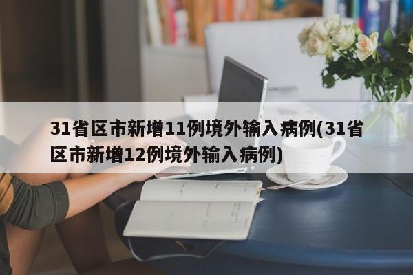31省区市新增11例境外输入病例(31省区市新增12例境外输入病例)
