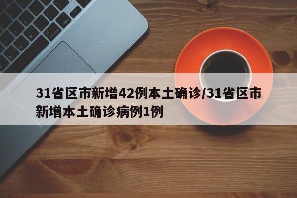 31省区市新增42例本土确诊/31省区市新增本土确诊病例1例