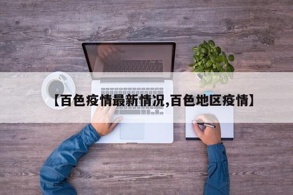 【百色疫情最新情况,百色地区疫情】
