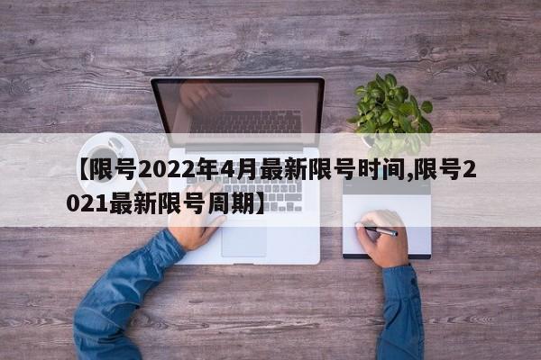 【限号2022年4月最新限号时间,限号2021最新限号周期】