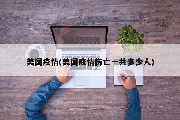 美国疫情(美国疫情伤亡一共多少人)