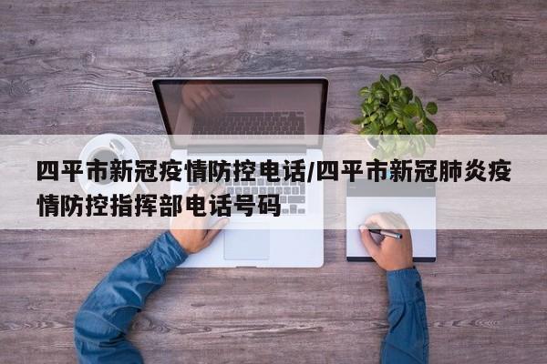 四平市新冠疫情防控电话/四平市新冠肺炎疫情防控指挥部电话号码