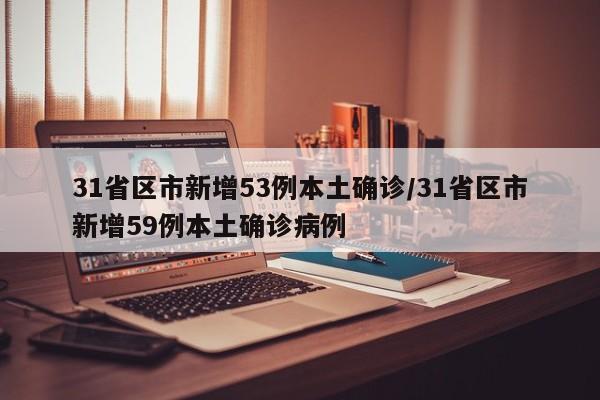 31省区市新增53例本土确诊/31省区市新增59例本土确诊病例
