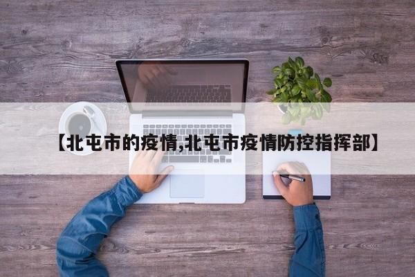 【北屯市的疫情,北屯市疫情防控指挥部】